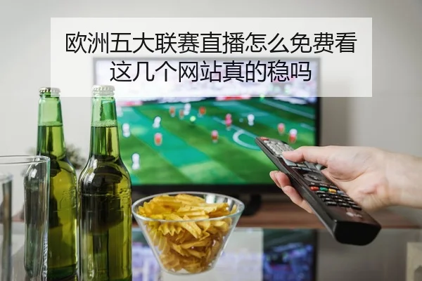 ou-zhou-wu-da-lian-sai-zhi-bo-zen-me-mian-fei-kan-zhe-ji-ge-wang-zhan-zhen-de-wen-ma-2-810.jpg