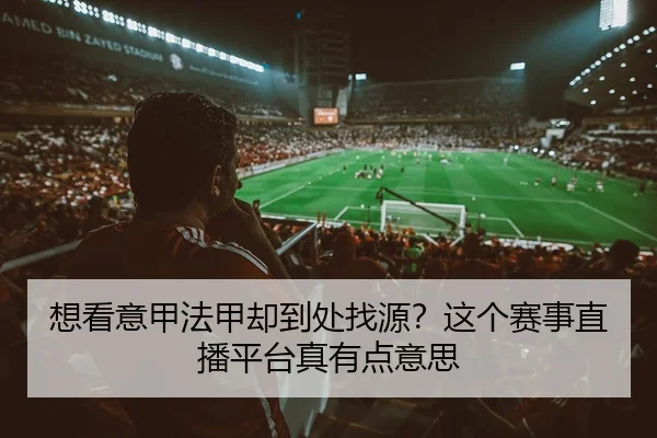 想看意甲法甲却到处找源？这个赛事直播平台真有点意思