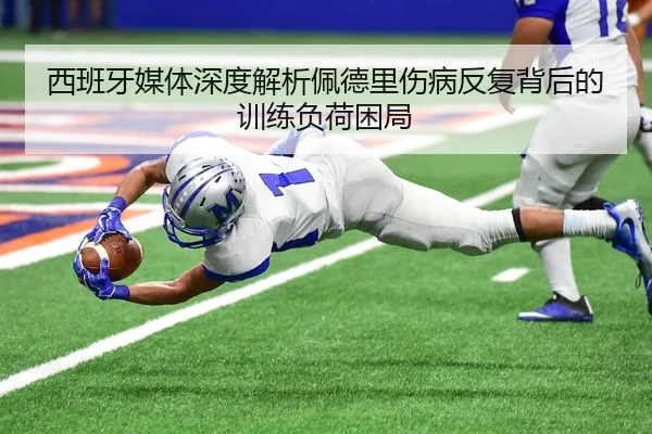 西班牙媒体深度解析佩德里伤病反复背后的训练负荷困局