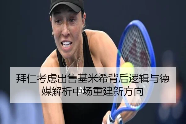 拜仁考虑出售基米希背后逻辑与德媒解析中场重建新方向