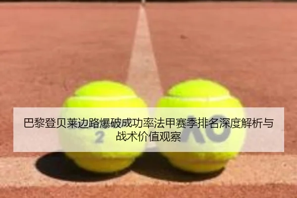 巴黎登贝莱边路爆破成功率法甲赛季排名深度解析与战术价值观察