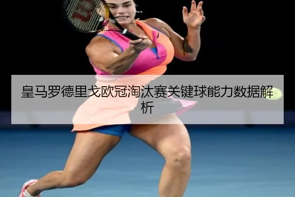 皇马罗德里戈欧冠淘汰赛关键球能力数据解析