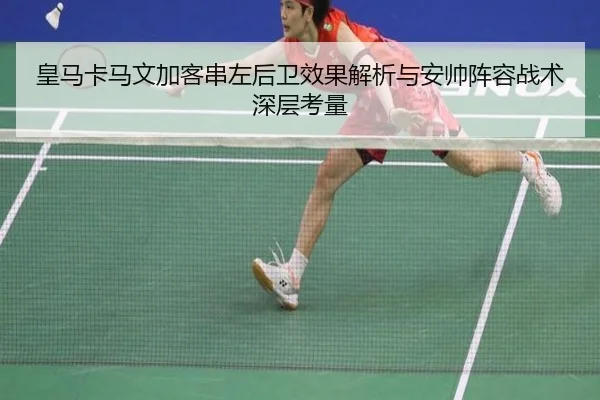 皇马卡马文加客串左后卫效果解析与安帅阵容战术深层考量