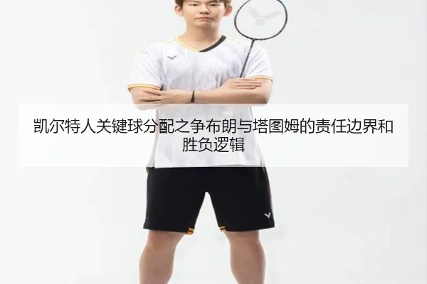 凯尔特人关键球分配之争布朗与塔图姆的责任边界和胜负逻辑