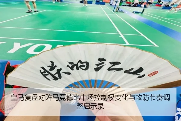 皇马复盘对阵马竞德比中场控制权变化与攻防节奏调整启示录