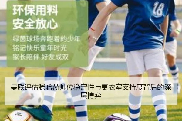 曼联评估滕哈赫帅位稳定性与更衣室支持度背后的深层博弈