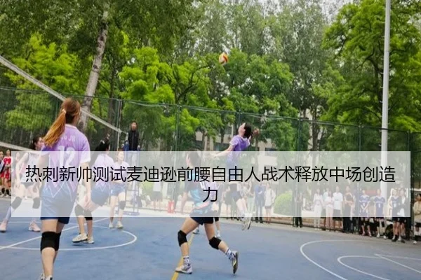 热刺新帅测试麦迪逊前腰自由人战术释放中场创造力