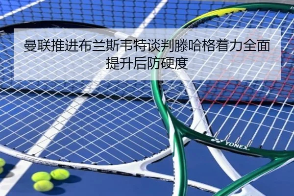 曼联推进布兰斯韦特谈判滕哈格着力全面提升后防硬度