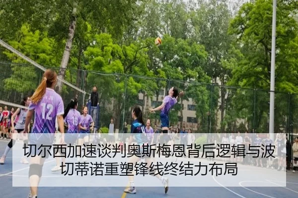 切尔西加速谈判奥斯梅恩背后逻辑与波切蒂诺重塑锋线终结力布局